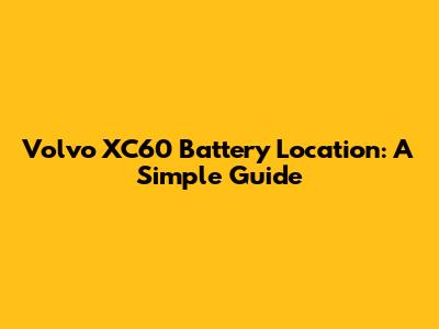 Volvo XC60 Battery Location: A Simple Guide