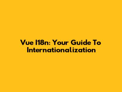 Vue I18n: Your Guide To Internationalization