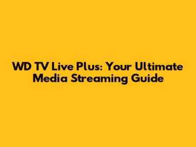 WD TV Live Plus: Your Ultimate Media Streaming Guide