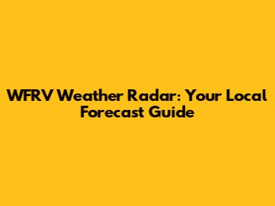 WFRV Weather Radar: Your Local Forecast Guide