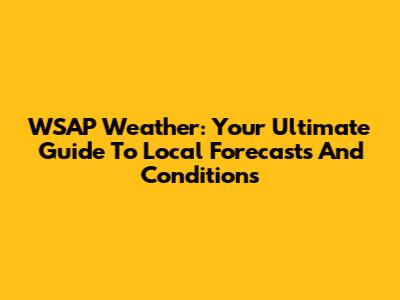WSAP Weather: Your Ultimate Guide To Local Forecasts And Conditions