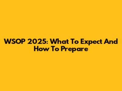 WSOP 2025: What To Expect And How To Prepare