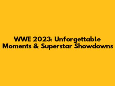 WWE 2023: Unforgettable Moments & Superstar Showdowns