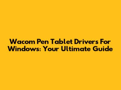 Wacom Pen Tablet Drivers For Windows: Your Ultimate Guide