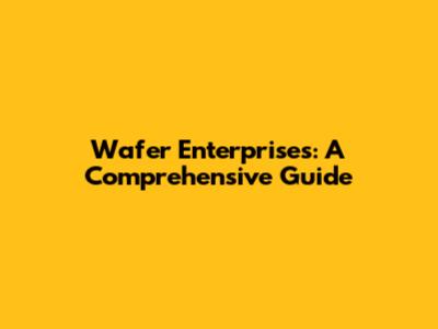 Wafer Enterprises: A Comprehensive Guide