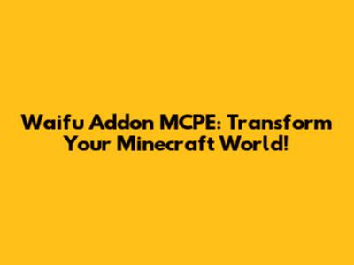 Waifu Addon MCPE: Transform Your Minecraft World!