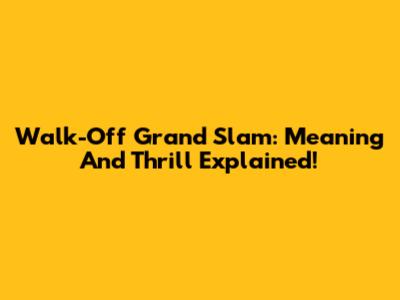 Walk-Off Grand Slam: Meaning And Thrill Explained!