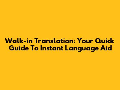 Walk-in Translation: Your Quick Guide To Instant Language Aid
