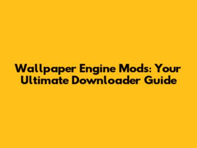 Wallpaper Engine Mods: Your Ultimate Downloader Guide