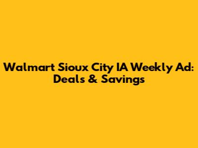 Walmart Sioux City IA Weekly Ad: Deals & Savings