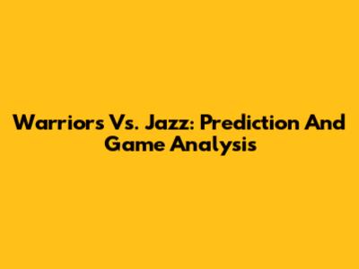 Warriors Vs. Jazz: Prediction And Game Analysis