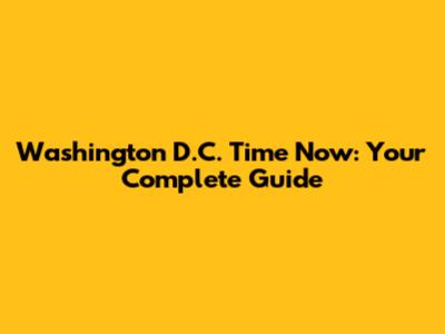 Washington D.C. Time Now: Your Complete Guide