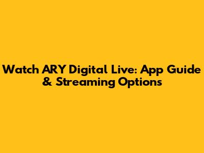 Watch ARY Digital Live: App Guide & Streaming Options