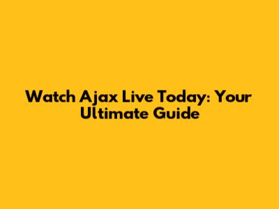 Watch Ajax Live Today: Your Ultimate Guide