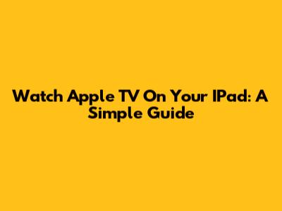 Watch Apple TV On Your IPad: A Simple Guide
