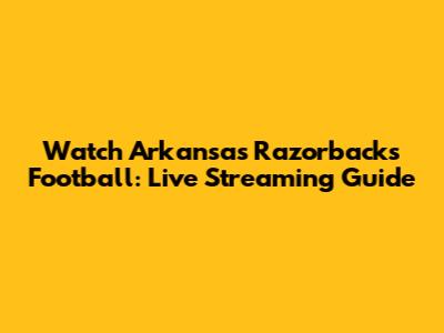Watch Arkansas Razorbacks Football: Live Streaming Guide