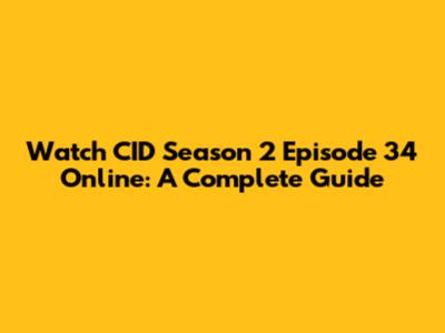 Watch CID Season 2 Episode 34 Online: A Complete Guide