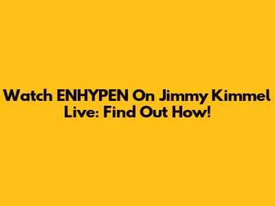 Watch ENHYPEN On Jimmy Kimmel Live: Find Out How!