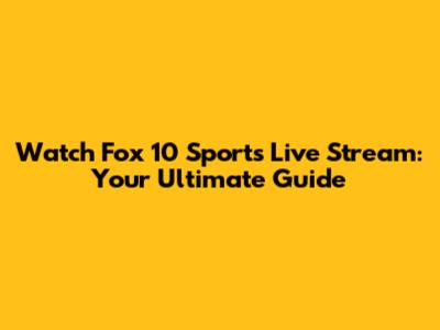 Watch Fox 10 Sports Live Stream: Your Ultimate Guide