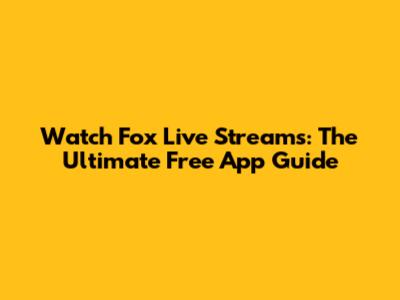 Watch Fox Live Streams: The Ultimate Free App Guide