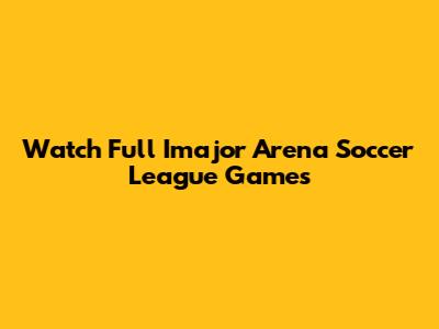 Watch Full Imajor Arena Soccer League Games