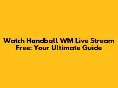 Watch Handball WM Live Stream Free: Your Ultimate Guide