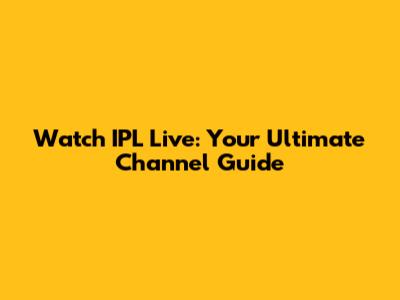Watch IPL Live: Your Ultimate Channel Guide