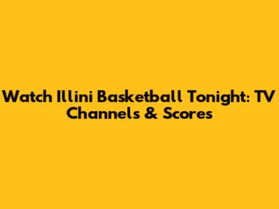 Watch Illini Basketball Tonight: TV Channels & Scores