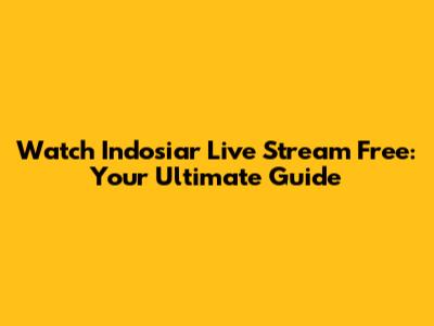 Watch Indosiar Live Stream Free: Your Ultimate Guide