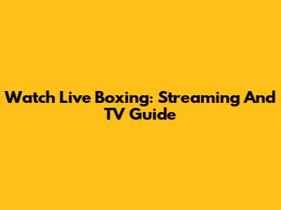 Watch Live Boxing: Streaming And TV Guide