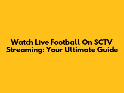 Watch Live Football On SCTV Streaming: Your Ultimate Guide