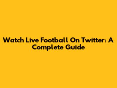 Watch Live Football On Twitter: A Complete Guide