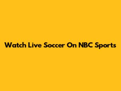 Watch Live Soccer On NBC Sports