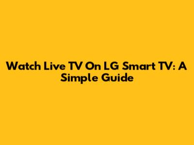 Watch Live TV On LG Smart TV: A Simple Guide