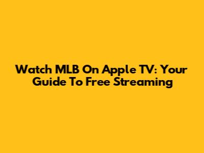 Watch MLB On Apple TV: Your Guide To Free Streaming