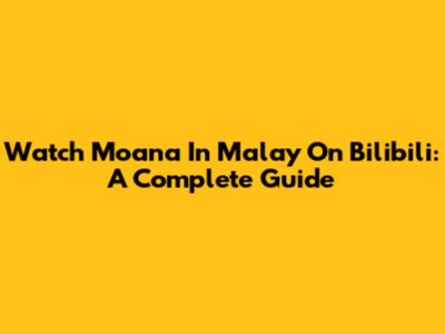 Watch Moana In Malay On Bilibili: A Complete Guide