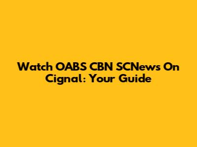 Watch OABS CBN SCNews On Cignal: Your Guide