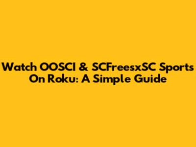 Watch OOSCI & SCFreesxSC Sports On Roku: A Simple Guide