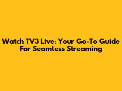 Watch TV3 Live: Your Go-To Guide For Seamless Streaming