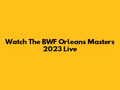 Watch The BWF Orleans Masters 2023 Live