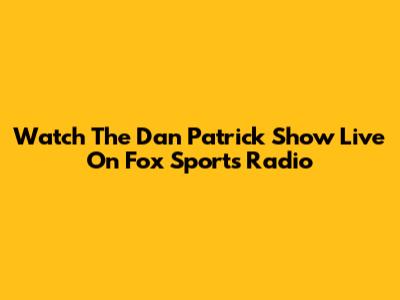 Watch The Dan Patrick Show Live On Fox Sports Radio