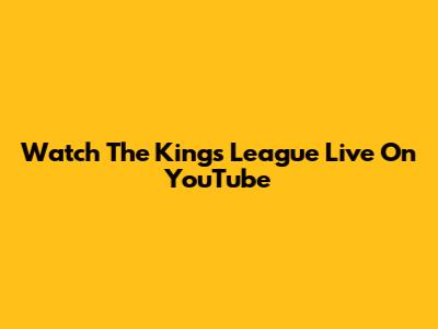 Watch The Kings League Live On YouTube
