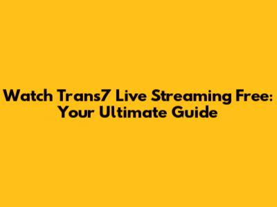 Watch Trans7 Live Streaming Free: Your Ultimate Guide