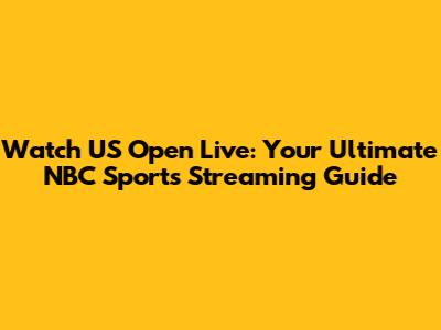 Watch US Open Live: Your Ultimate NBC Sports Streaming Guide