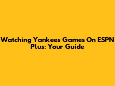 Watching Yankees Games On ESPN Plus: Your Guide