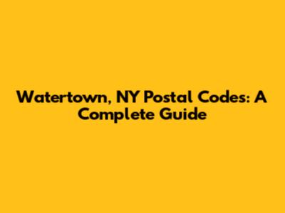 Watertown, NY Postal Codes: A Complete Guide