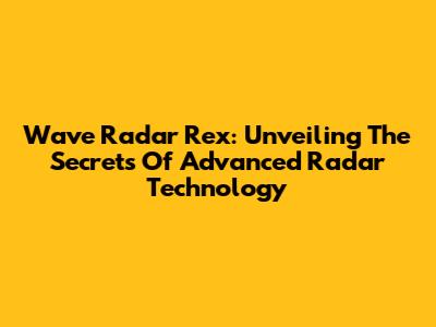 Wave Radar Rex: Unveiling The Secrets Of Advanced Radar Technology