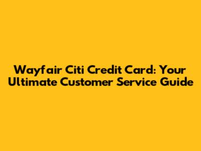 Wayfair Citi Credit Card: Your Ultimate Customer Service Guide