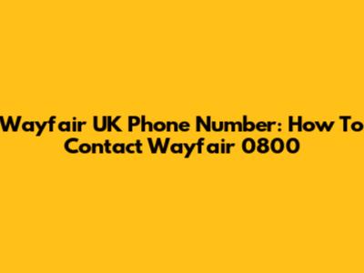 Wayfair UK Phone Number: How To Contact Wayfair 0800
