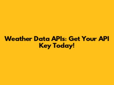 Weather Data APIs: Get Your API Key Today!